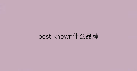 bestknown什么品牌(bestwishes什么牌子)